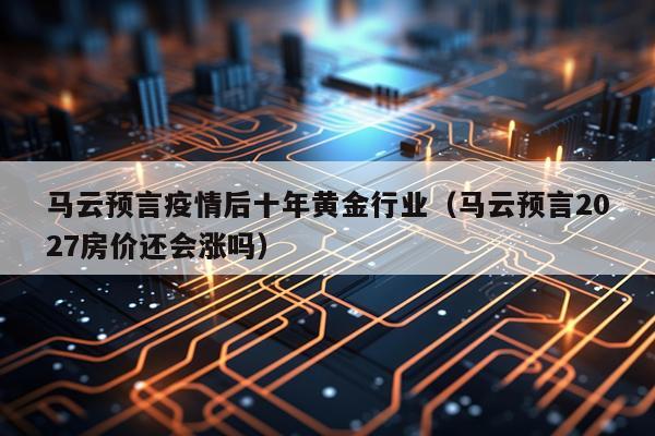 马云预言疫情后十年黄金行业（马云预言2027房价还会涨吗）