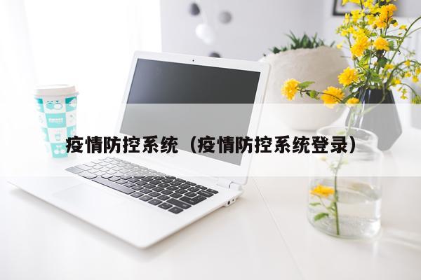 疫情防控系统（疫情防控系统登录）