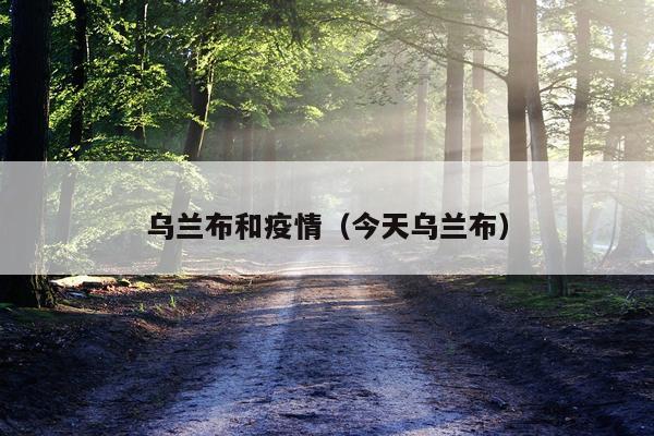 乌兰布和疫情（今天乌兰布）