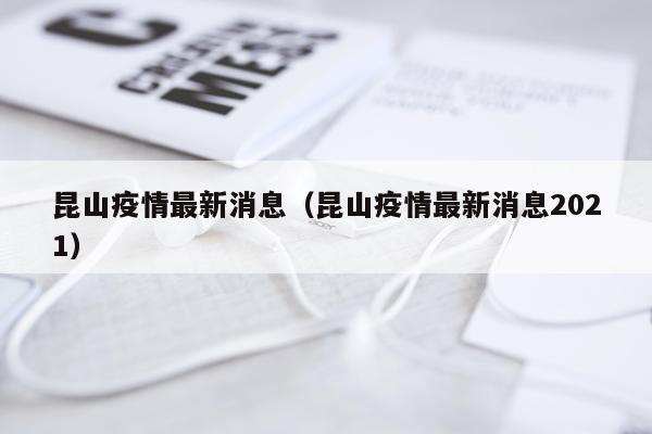 昆山疫情最新消息（昆山疫情最新消息2021）