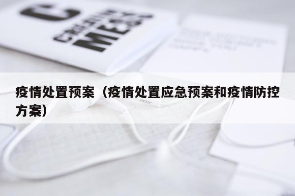 疫情处置预案（疫情处置应急预案和疫情防控方案）