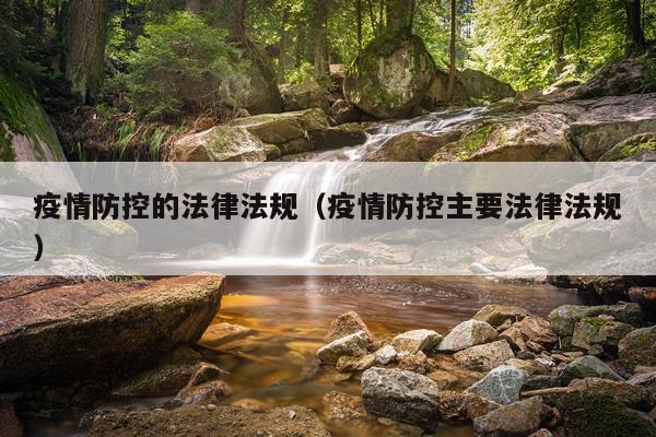 疫情防控的法律法规（疫情防控主要法律法规）