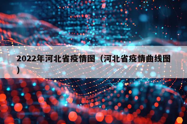 2022年河北省疫情图（河北省疫情曲线图）