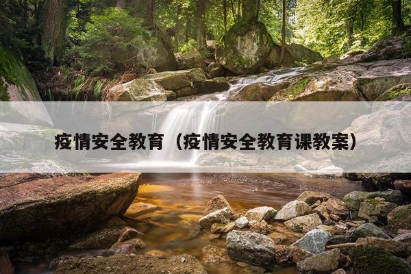 疫情安全教育（疫情安全教育课教案）