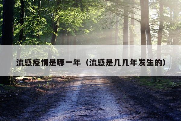 流感疫情是哪一年（流感是几几年发生的）