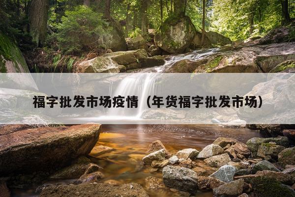 福字批发市场疫情（年货福字批发市场）