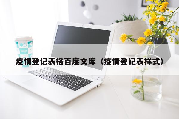 疫情登记表格百度文库（疫情登记表样式）