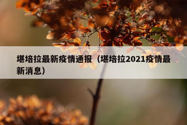 堪培拉最新疫情通报（堪培拉2021疫情最新消息）