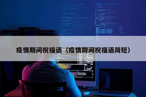 疫情期间祝福语（疫情期间祝福语简短）