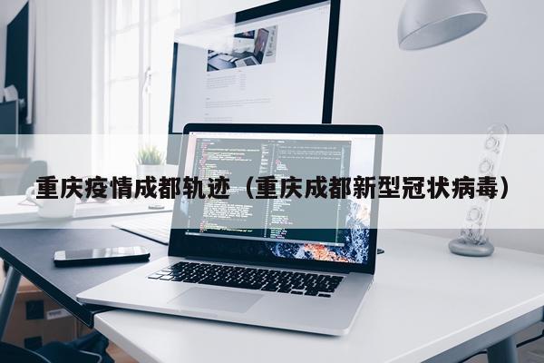 重庆疫情成都轨迹（重庆成都新型冠状病毒）