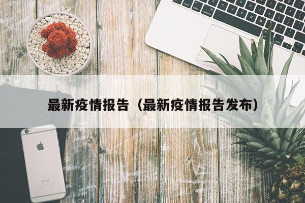 最新疫情报告（最新疫情报告发布）