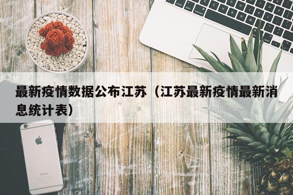 最新疫情数据公布江苏（江苏最新疫情最新消息统计表）