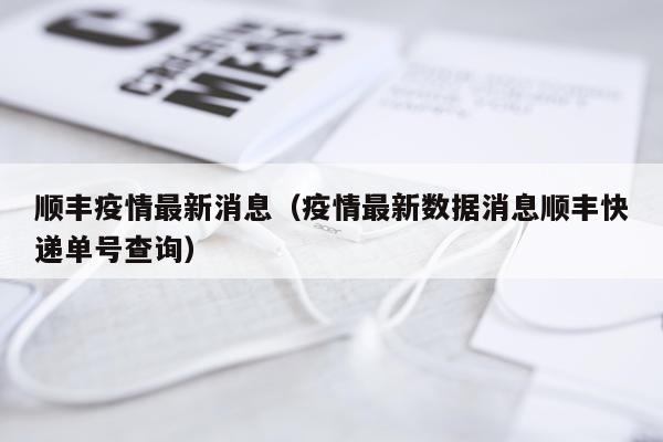 顺丰疫情最新消息（疫情最新数据消息顺丰快递单号查询）