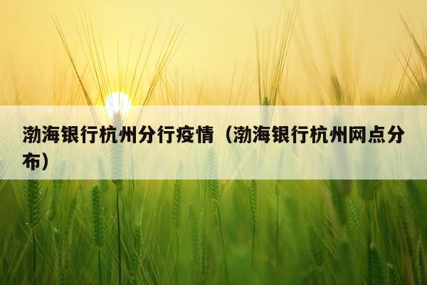渤海银行杭州分行疫情(渤海银行杭州网点分布)