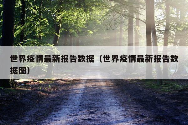 世界疫情最新报告数据（世界疫情最新报告数据图）