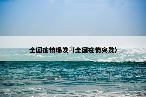 全国疫情爆发（全国疫情突发）