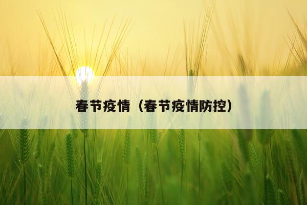 春节疫情（春节疫情防控）