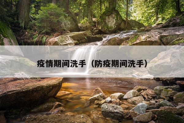 疫情期间洗手(防疫期间洗手)