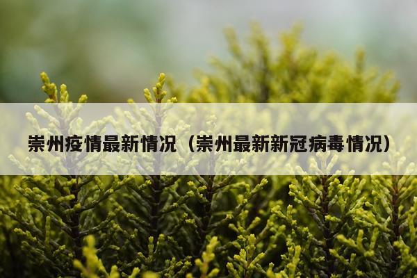 崇州疫情最新情况（崇州最新新冠病毒情况）