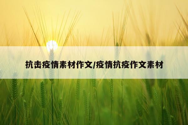 抗击疫情素材作文/疫情抗疫作文素材