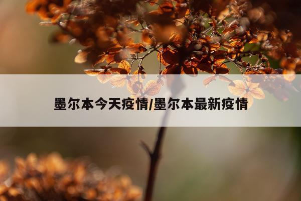墨尔本今天疫情/墨尔本最新疫情