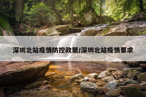 深圳北站疫情防控政策/深圳北站疫情要求