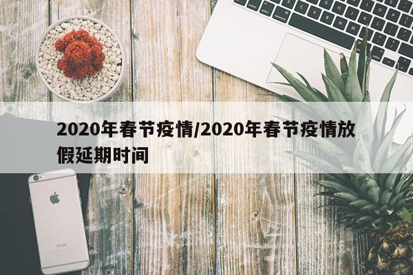 2020年春节疫情/2020年春节疫情放假延期时间