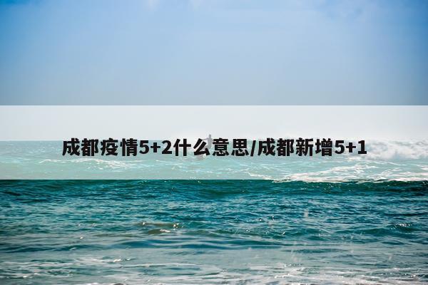 成都疫情5+2什么意思/成都新增5+1