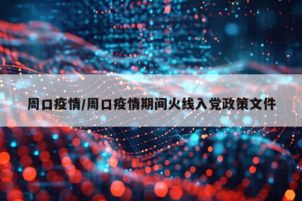 周口疫情/周口疫情期间火线入党政策文件