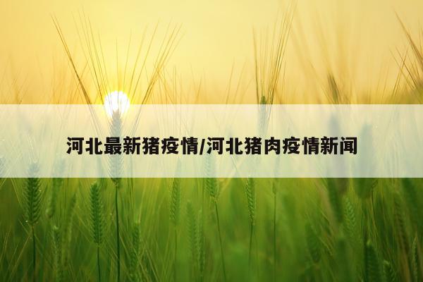 河北最新猪疫情/河北猪肉疫情新闻