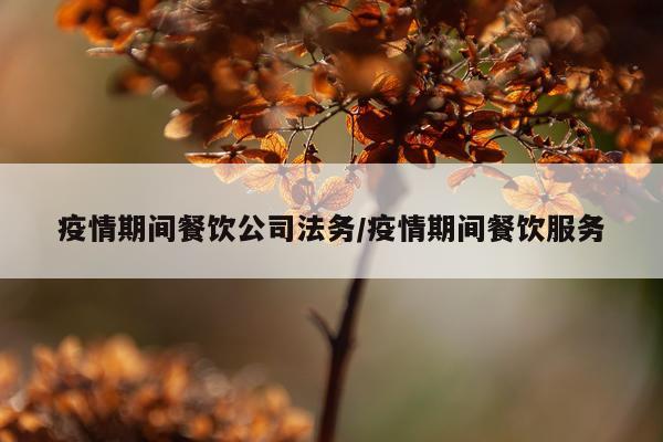 疫情期间餐饮公司法务/疫情期间餐饮服务